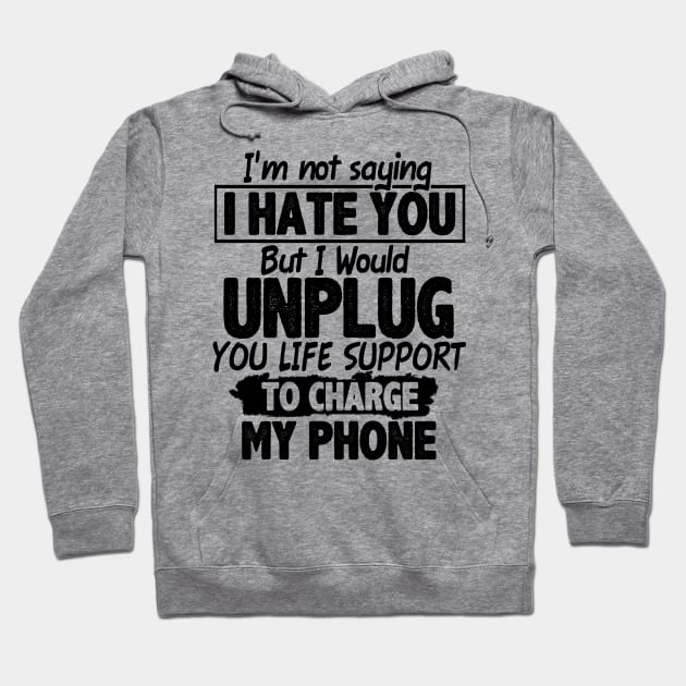 I'm Not Saying I Hate You But I Would Unplug You Life Support To Charge My Phone Hoodie by boltongayratbek